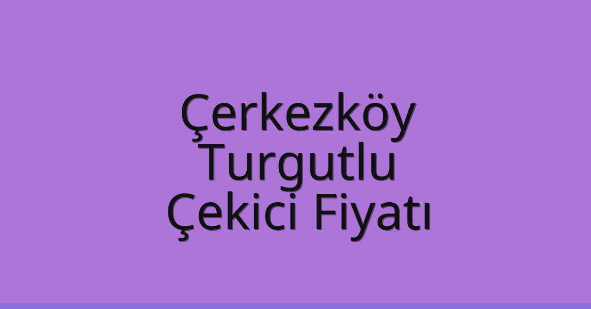 Çerkezköy Çekici Fiyatı – Turgutlu Oto Kurtarıcı Ücreti