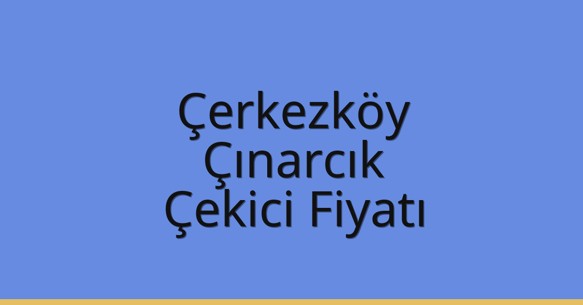 Çerkezköy Çekici Fiyatı – Çınarcık Oto Kurtarıcı Ücreti