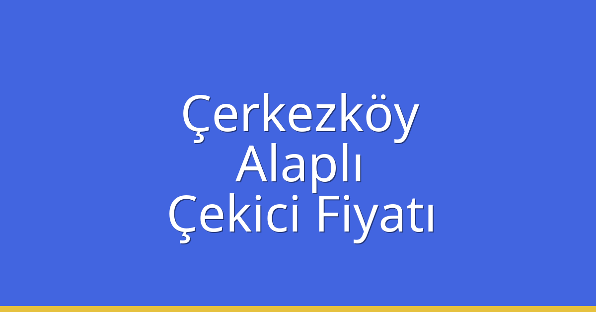 Çerkezköy Çekici Fiyatı – Alaplı Oto Kurtarıcı Ücreti