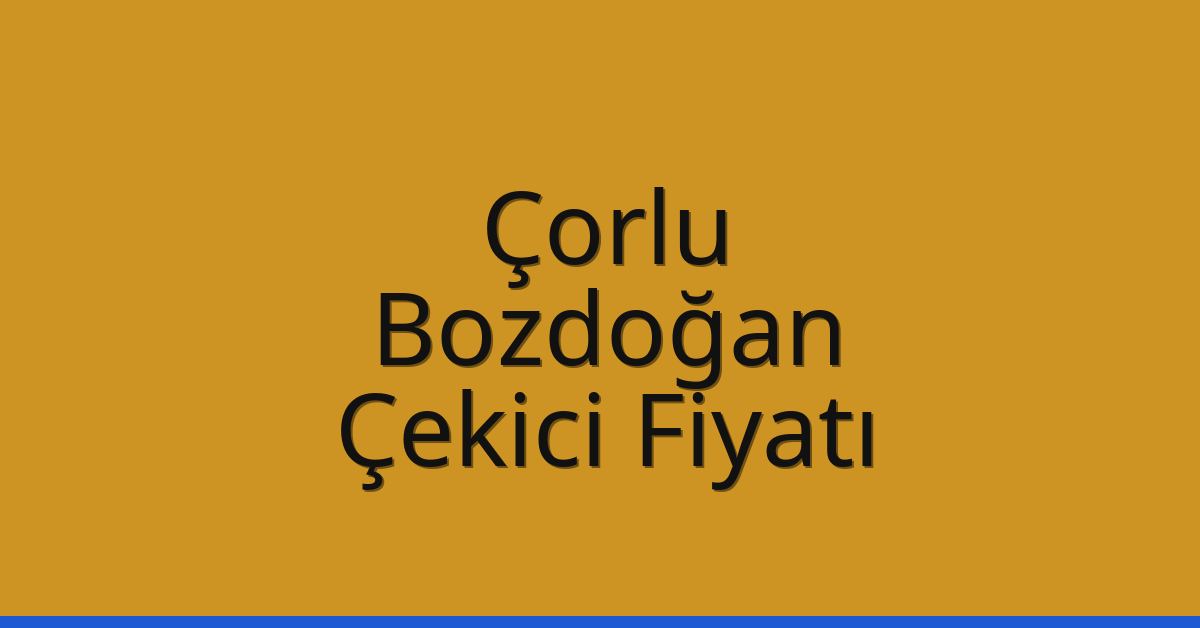 Çorlu Çekici Fiyatı – Bozdoğan Oto Kurtarıcı Ücreti