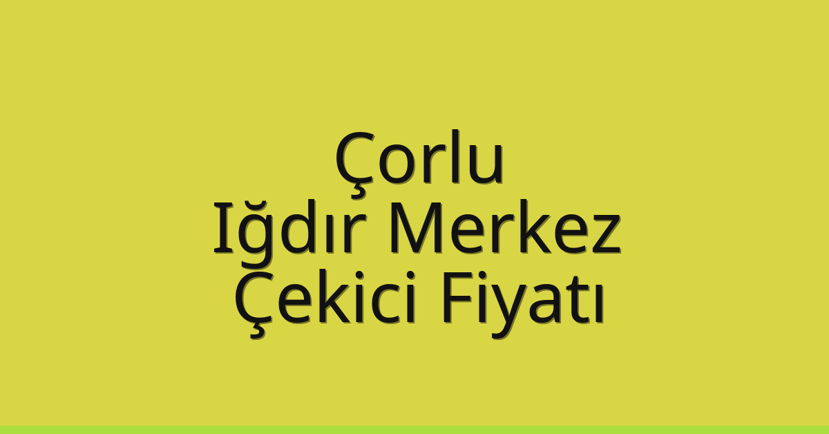 Çorlu Çekici Fiyatı – Iğdır Merkez Oto Kurtarıcı Ücreti