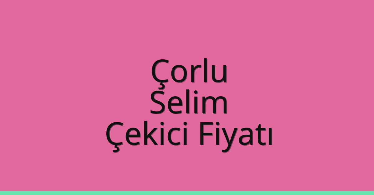 Çorlu Çekici Fiyatı – Selim Oto Kurtarıcı Ücreti