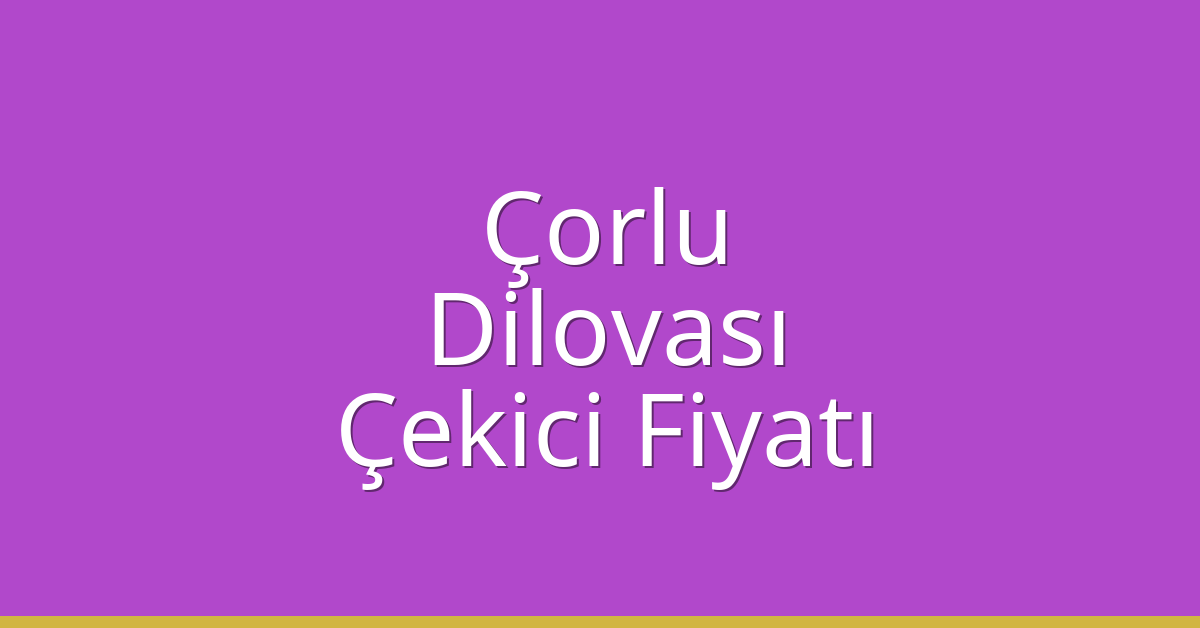 Çorlu Çekici Fiyatı – Dilovası Oto Kurtarıcı Ücreti