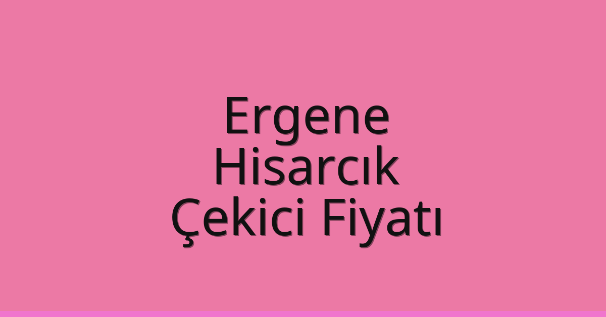 Ergene Çekici Fiyatı – Hisarcık Oto Kurtarıcı Ücreti