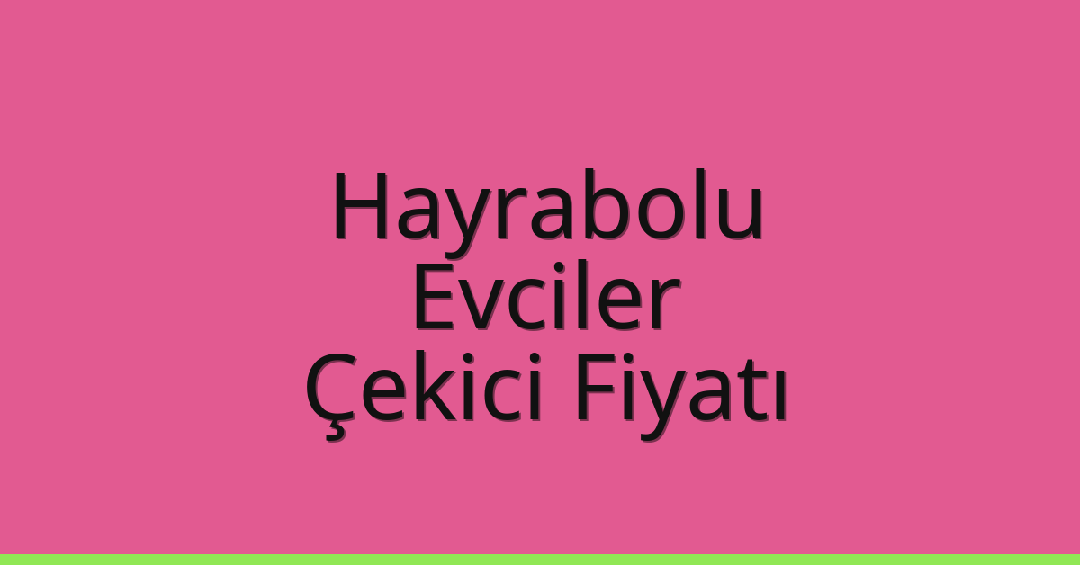 Hayrabolu Çekici Fiyatı – Evciler Oto Kurtarıcı Ücreti