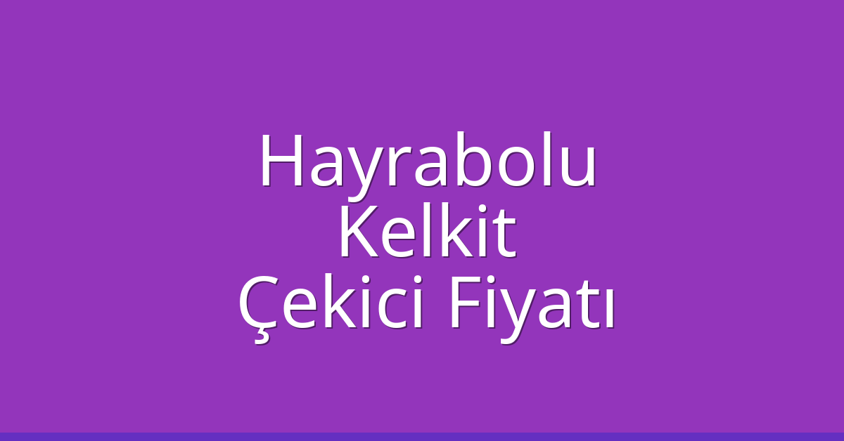 Hayrabolu Çekici Fiyatı – Kelkit Oto Kurtarıcı Ücreti