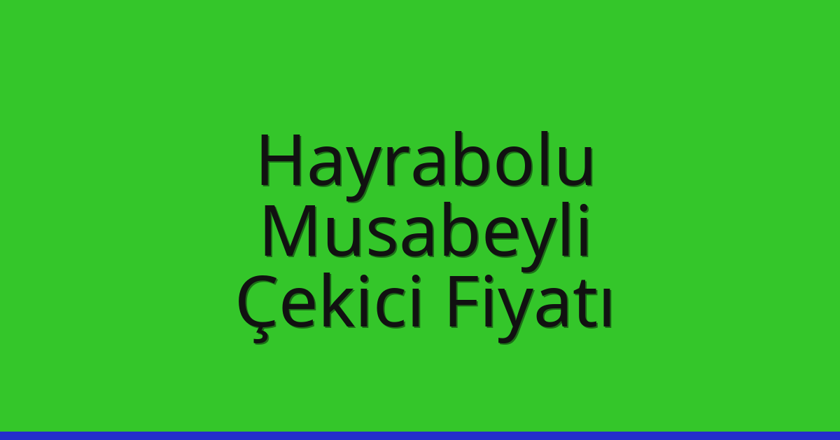 Hayrabolu Çekici Fiyatı – Musabeyli Oto Kurtarıcı Ücreti