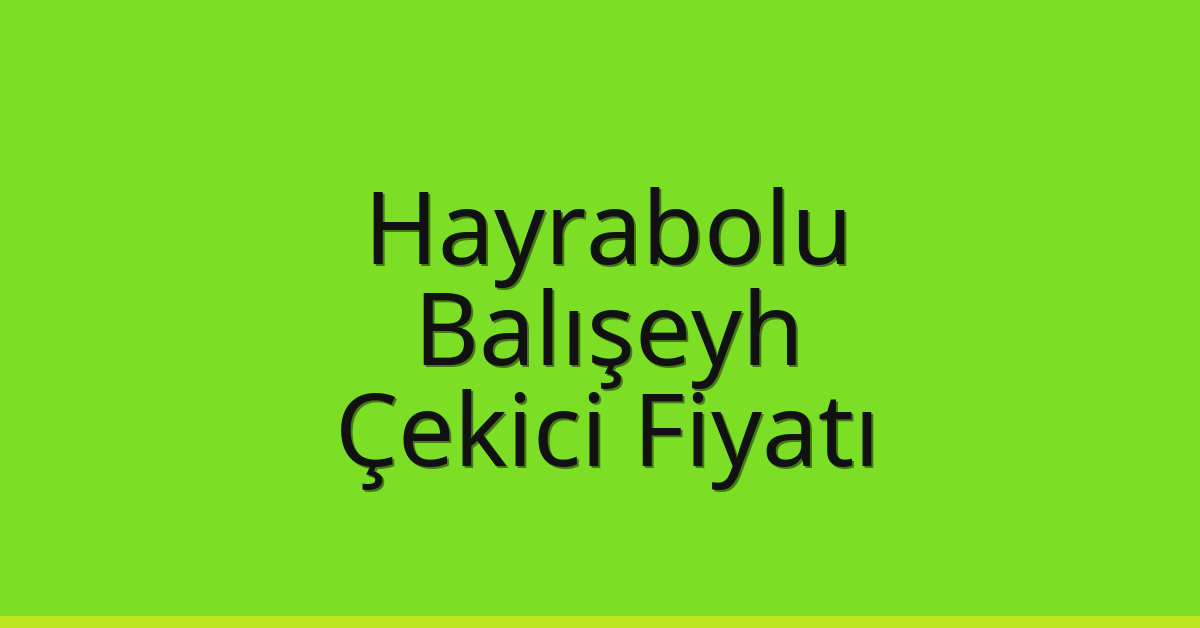Hayrabolu Çekici Fiyatı – Balışeyh Oto Kurtarıcı Ücreti