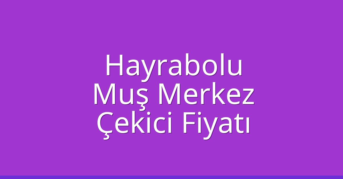 Hayrabolu Çekici Fiyatı – Muş Merkez Oto Kurtarıcı Ücreti