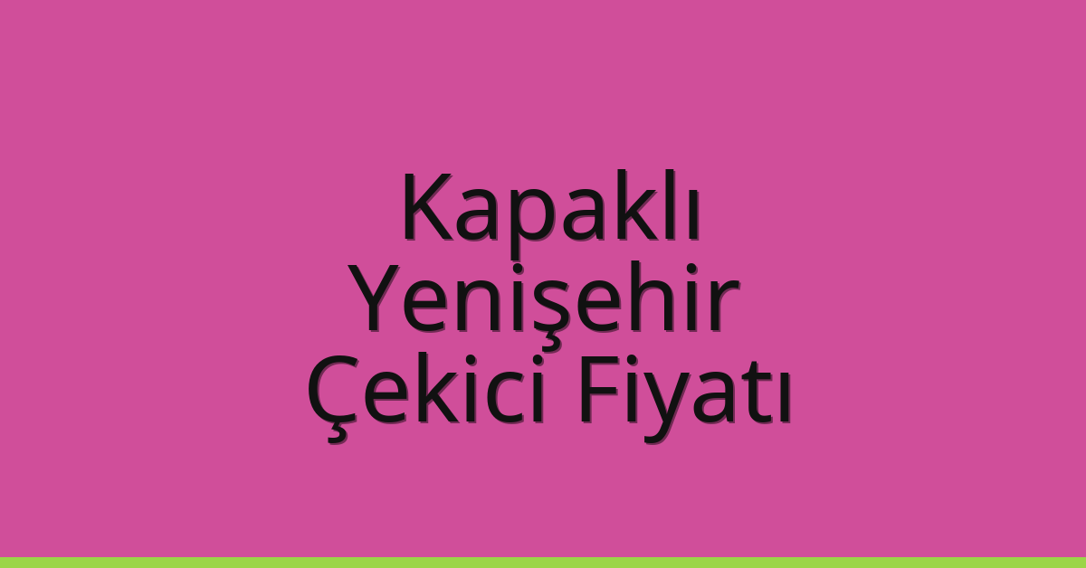 Kapaklı Çekici Fiyatı – Yenişehir Oto Kurtarıcı Ücreti