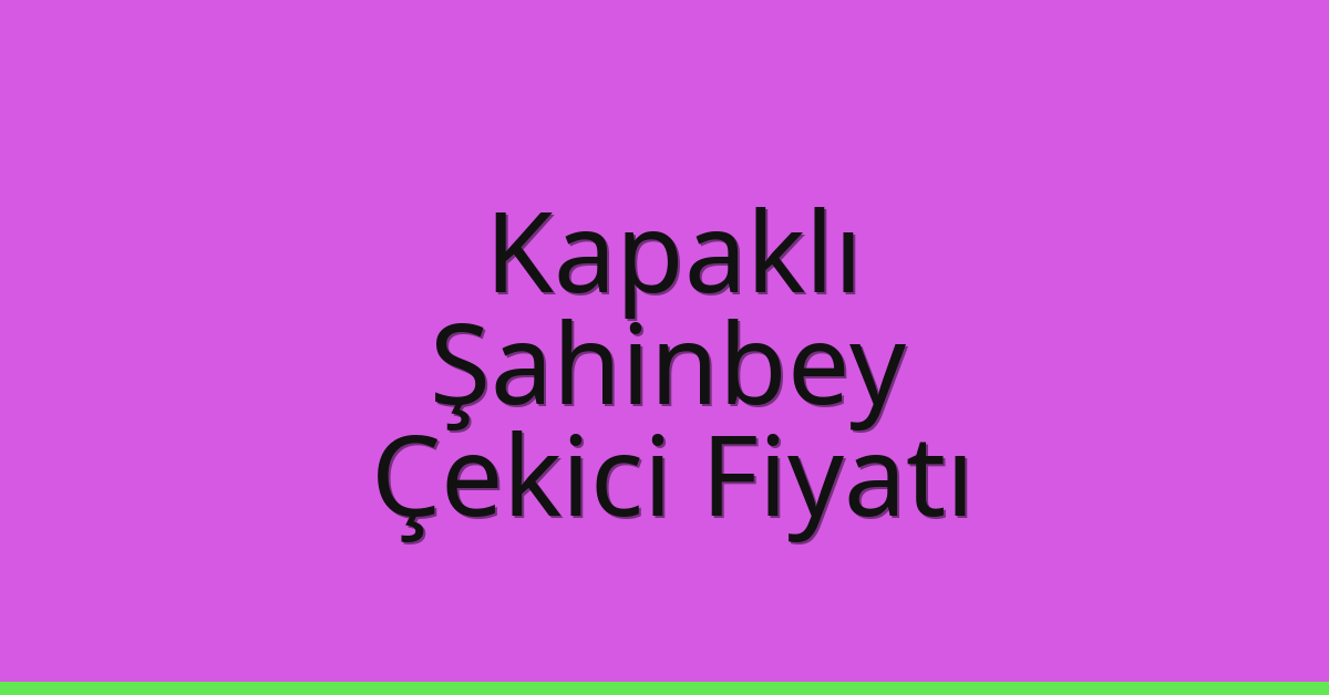 Kapaklı Çekici Fiyatı – Şahinbey Oto Kurtarıcı Ücreti
