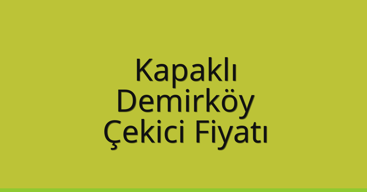 Kapaklı Çekici Fiyatı – Demirköy Oto Kurtarıcı Ücreti
