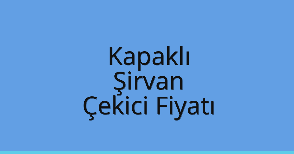 Kapaklı Çekici Fiyatı – Şirvan Oto Kurtarıcı Ücreti