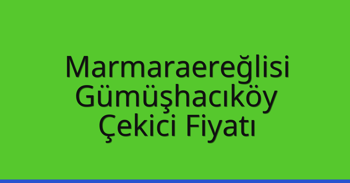 Marmaraereğlisi Çekici Fiyatı – Gümüşhacıköy Oto Kurtarıcı Ücreti
