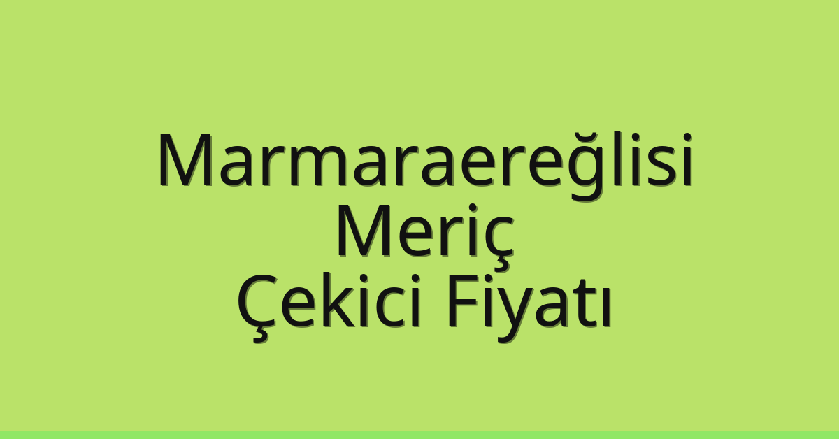Marmaraereğlisi Çekici Fiyatı – Meriç Oto Kurtarıcı Ücreti