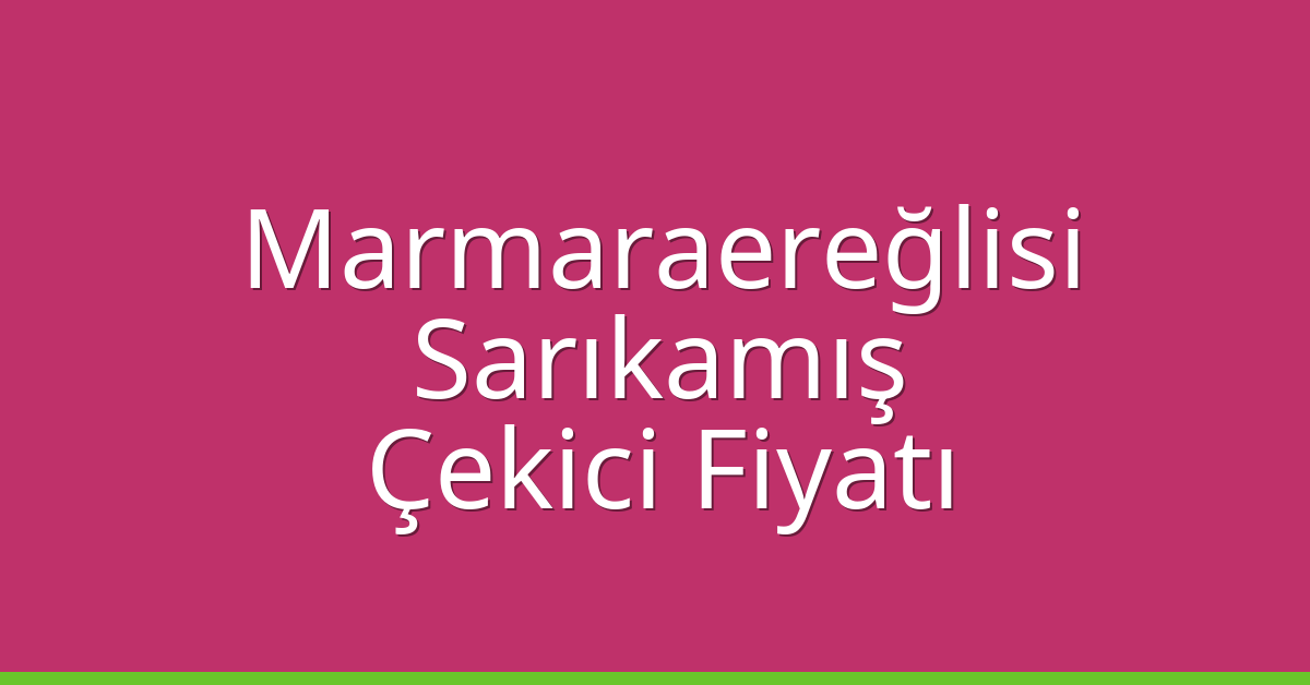 Marmaraereğlisi Çekici Fiyatı – Sarıkamış Oto Kurtarıcı Ücreti