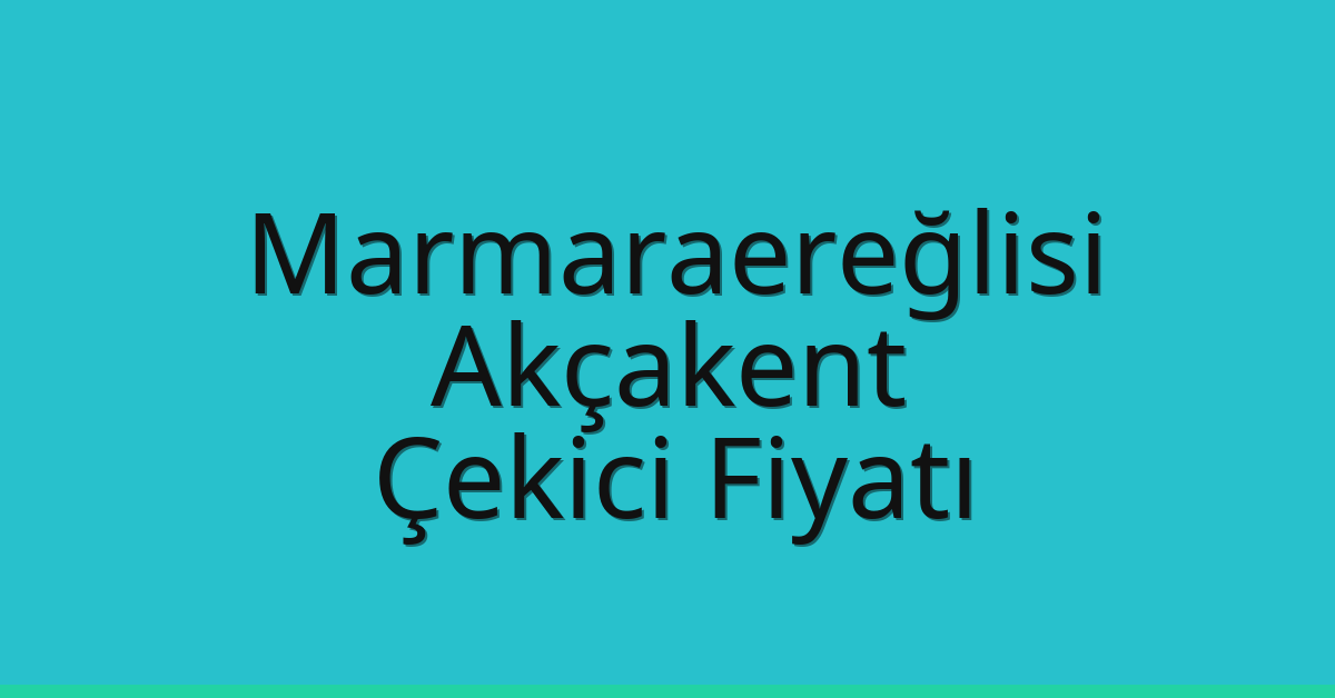 Marmaraereğlisi Çekici Fiyatı – Akçakent Oto Kurtarıcı Ücreti