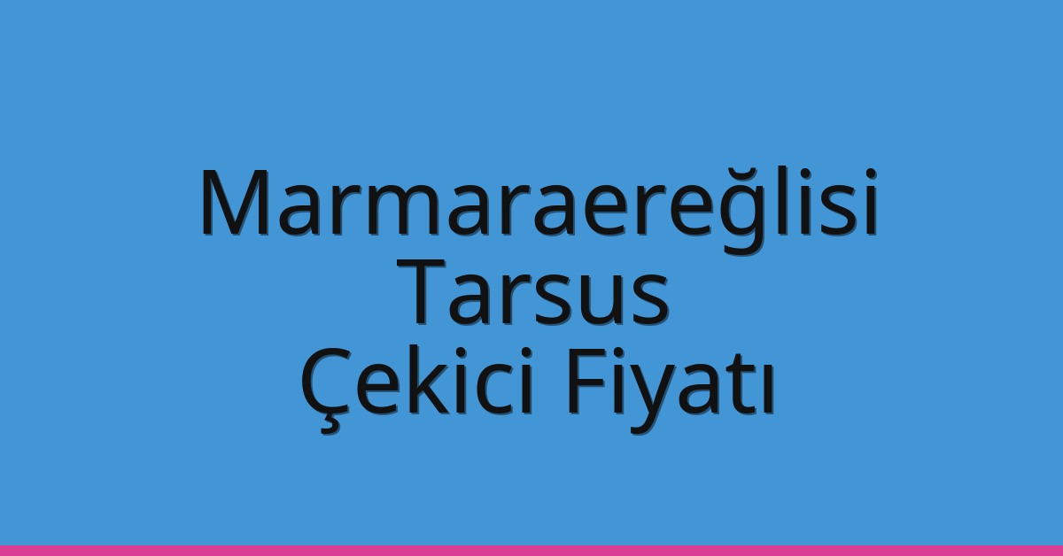 Marmaraereğlisi Çekici Fiyatı – Tarsus Oto Kurtarıcı Ücreti