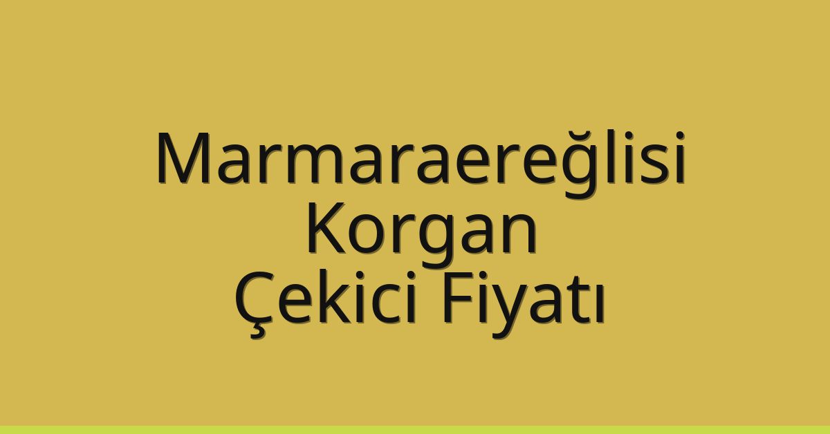 Marmaraereğlisi Çekici Fiyatı – Korgan Oto Kurtarıcı Ücreti