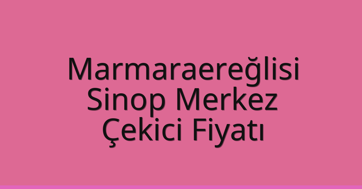 Marmaraereğlisi Çekici Fiyatı – Sinop Merkez Oto Kurtarıcı Ücreti