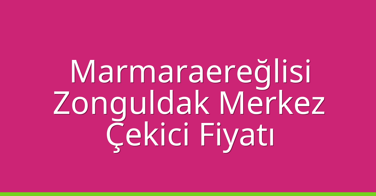 Marmaraereğlisi Çekici Fiyatı – Zonguldak Merkez Oto Kurtarıcı Ücreti