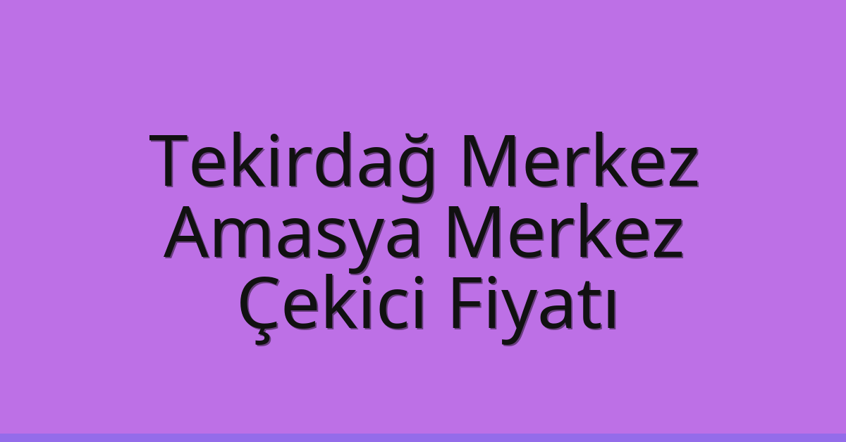 Tekirdağ Merkez Çekici Fiyatı – Amasya Merkez Oto Kurtarıcı Ücreti