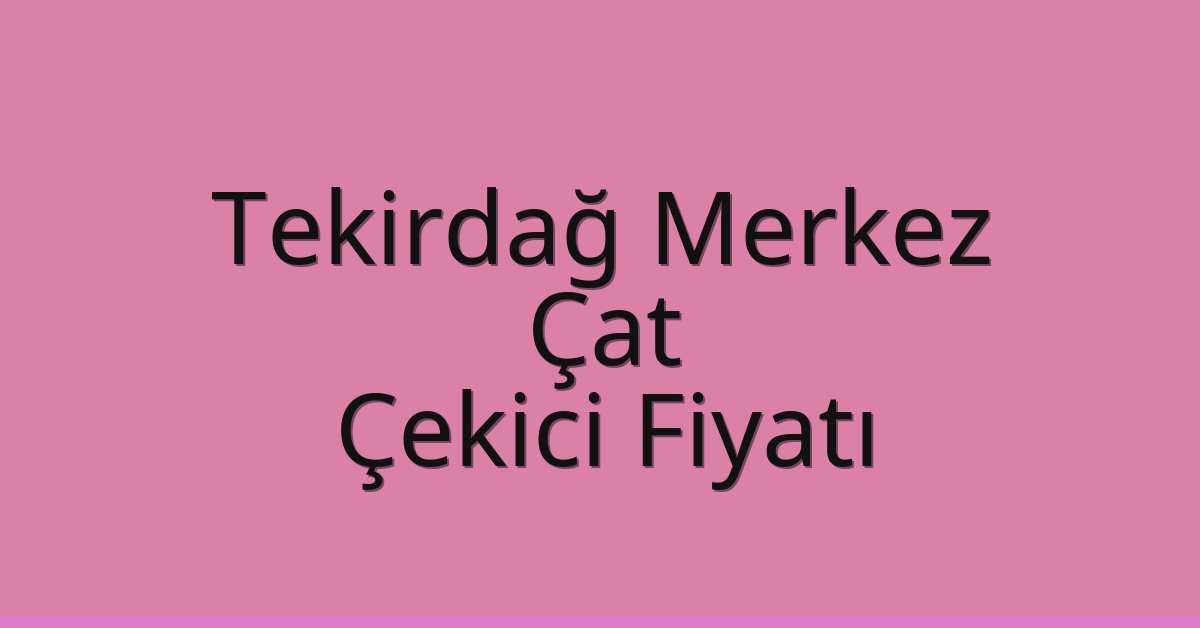 Tekirdağ Merkez Çekici Fiyatı – Çat Oto Kurtarıcı Ücreti