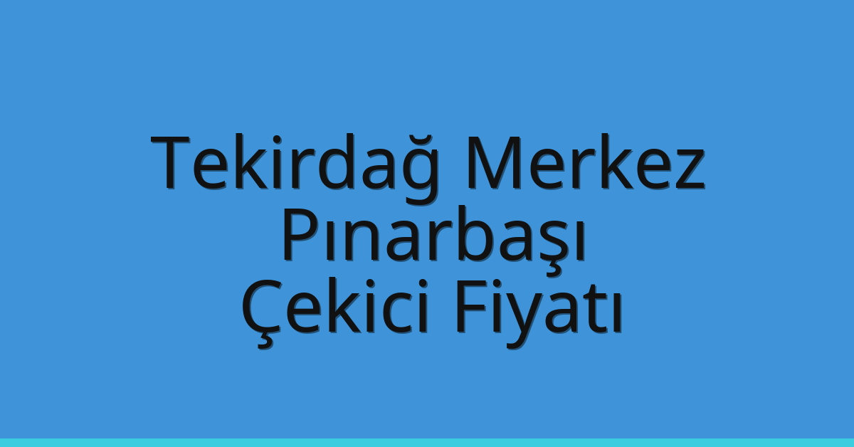 Tekirdağ Merkez Çekici Fiyatı – Pınarbaşı Oto Kurtarıcı Ücreti
