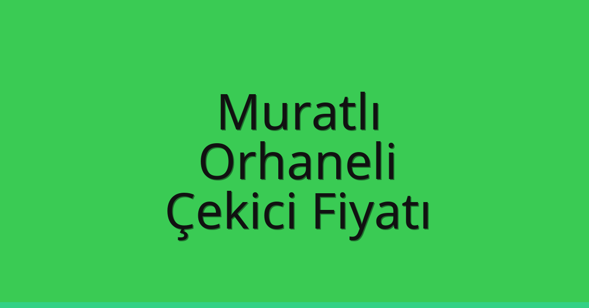 Muratlı Çekici Fiyatı – Orhaneli Oto Kurtarıcı Ücreti