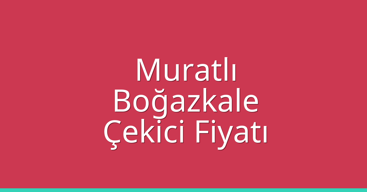 Muratlı Çekici Fiyatı – Boğazkale Oto Kurtarıcı Ücreti
