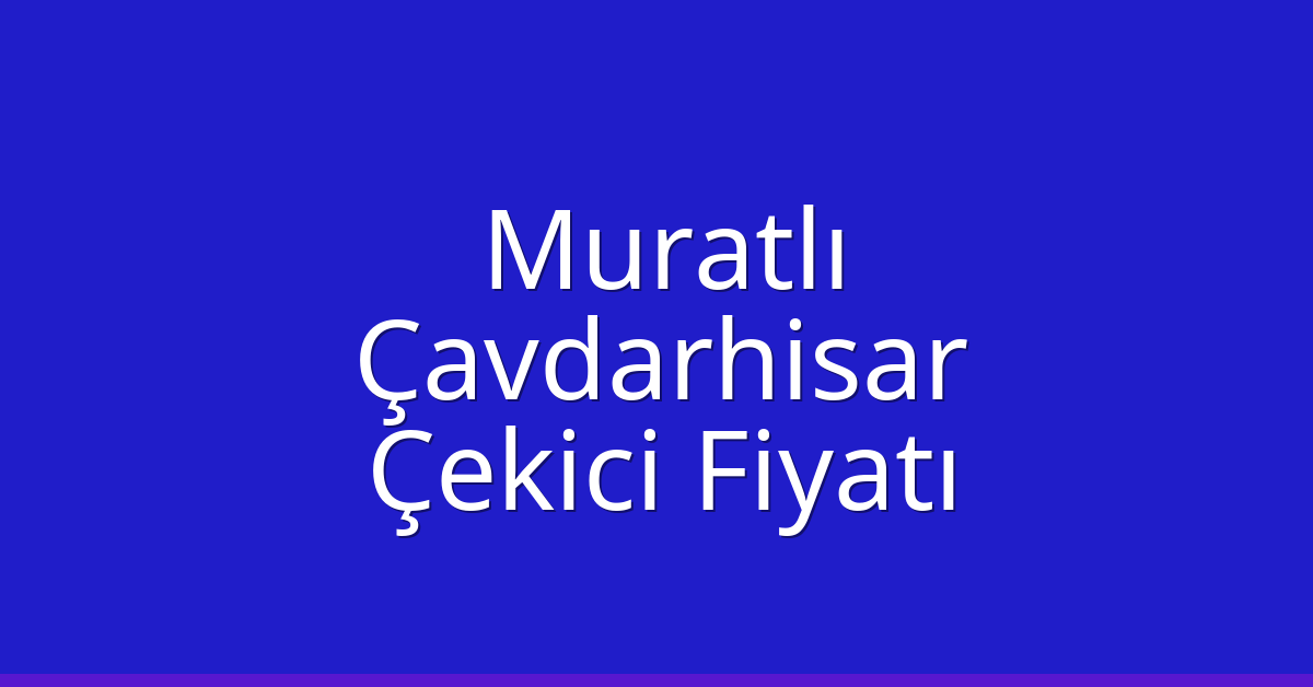 Muratlı Çekici Fiyatı – Çavdarhisar Oto Kurtarıcı Ücreti