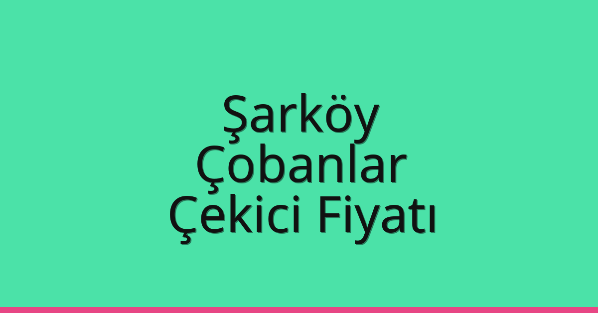 Şarköy Çekici Fiyatı – Çobanlar Oto Kurtarıcı Ücreti