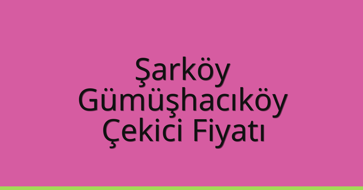 Şarköy Çekici Fiyatı – Gümüşhacıköy Oto Kurtarıcı Ücreti