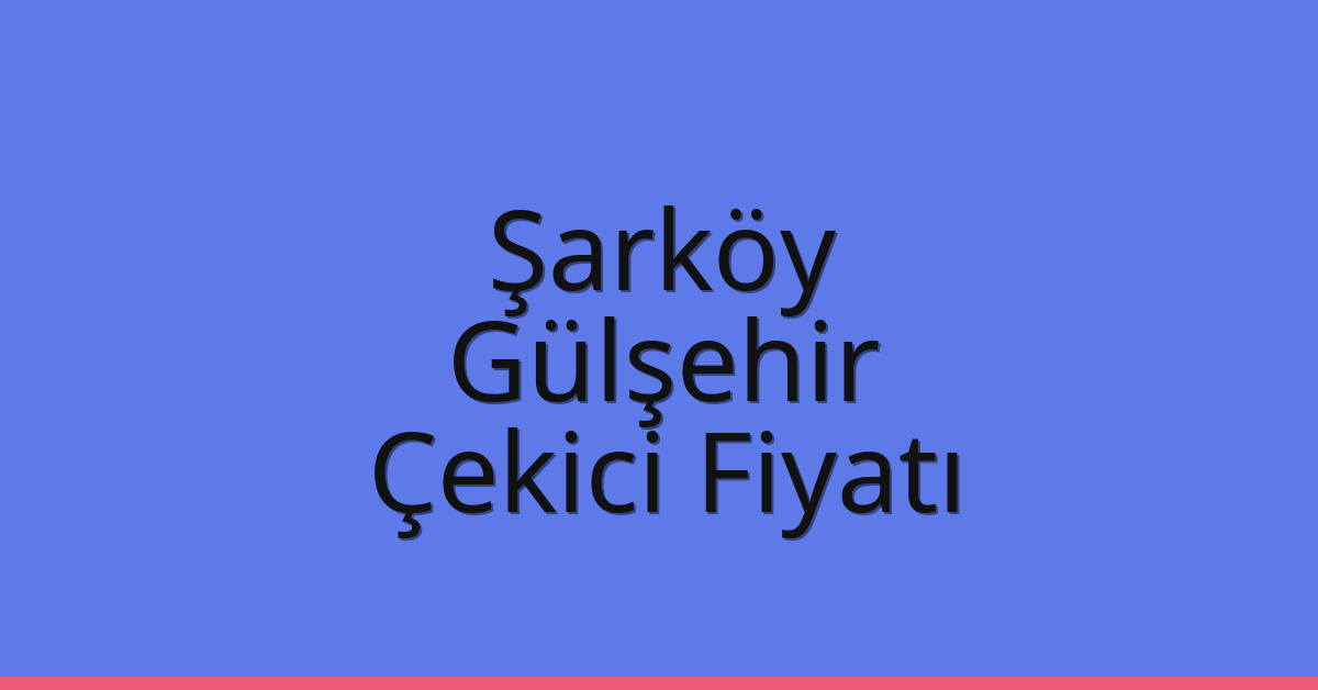 Şarköy Çekici Fiyatı – Gülşehir Oto Kurtarıcı Ücreti