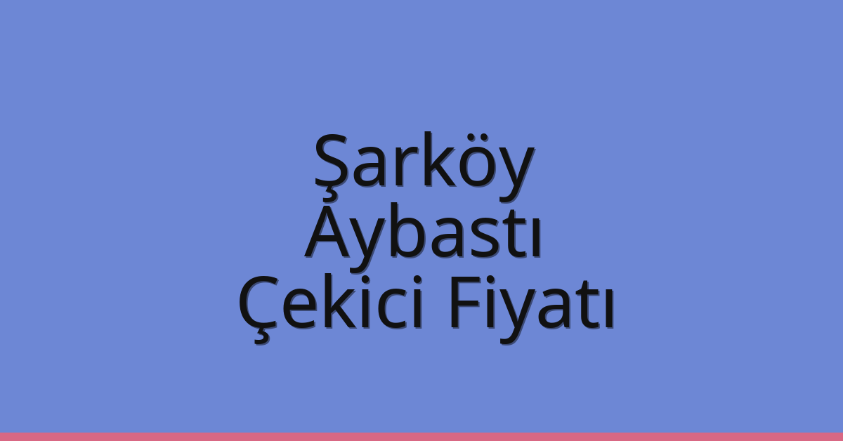 Şarköy Çekici Fiyatı – Aybastı Oto Kurtarıcı Ücreti