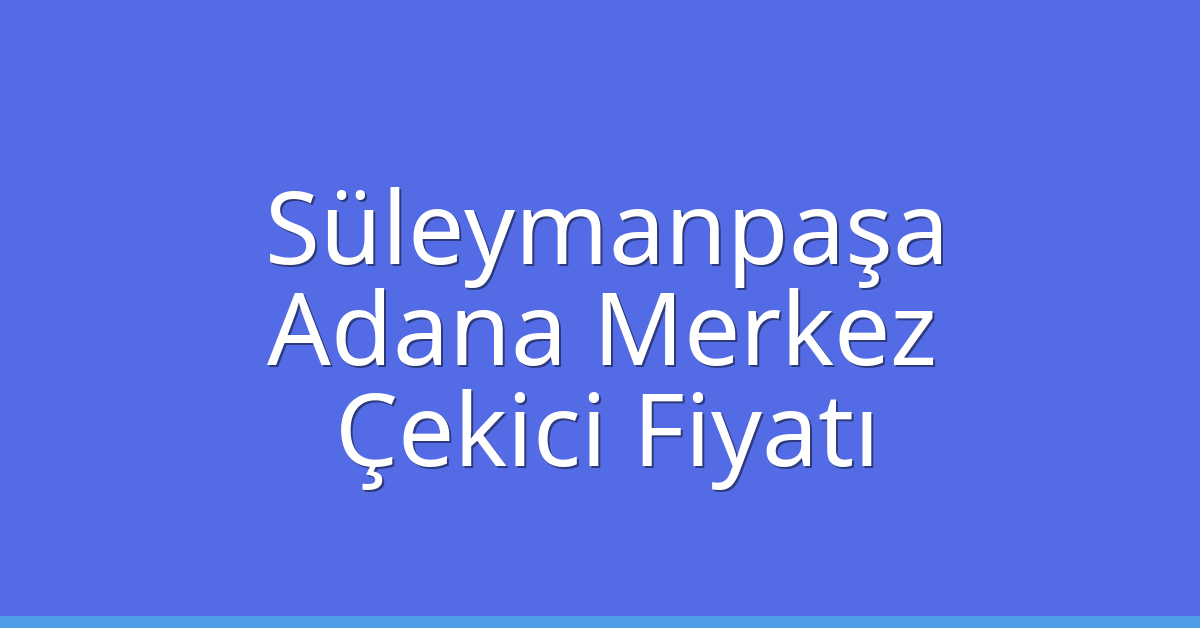 Süleymanpaşa Çekici Fiyatı – Adana Merkez Oto Kurtarıcı Ücreti