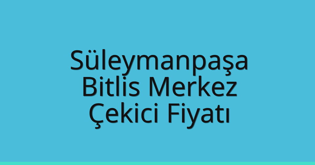 Süleymanpaşa Çekici Fiyatı – Bitlis Merkez Oto Kurtarıcı Ücreti