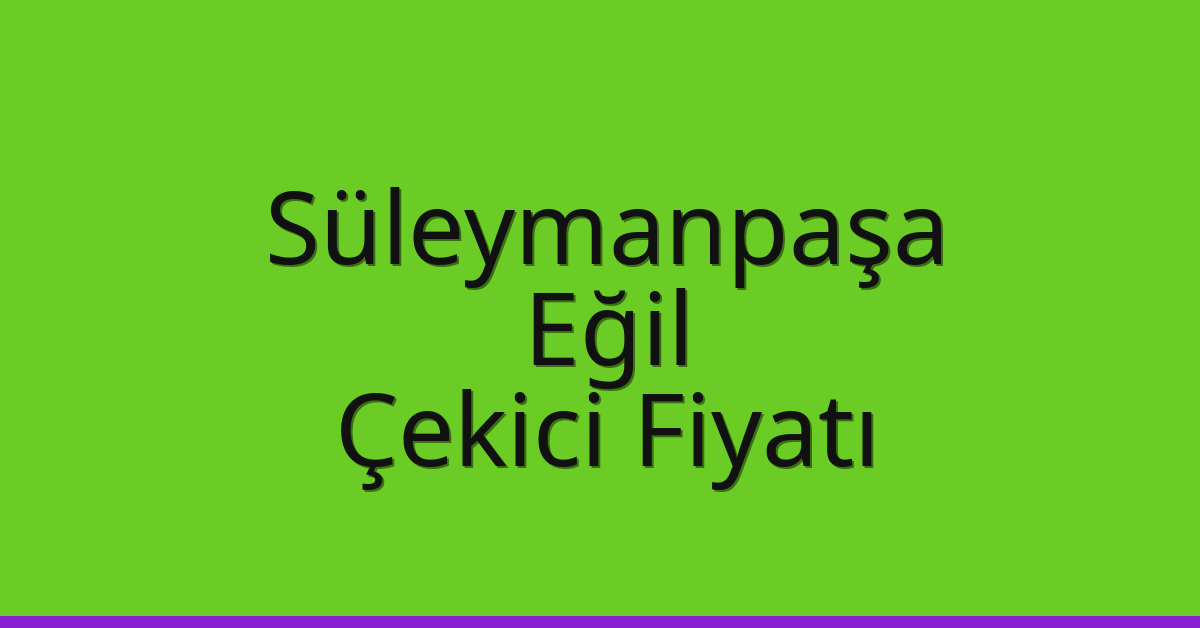 Süleymanpaşa Çekici Fiyatı – Eğil Oto Kurtarıcı Ücreti