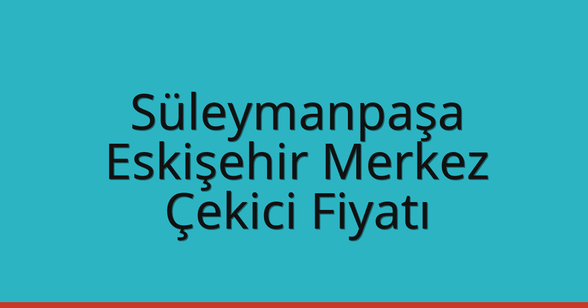 Süleymanpaşa Çekici Fiyatı – Eskişehir Merkez Oto Kurtarıcı Ücreti