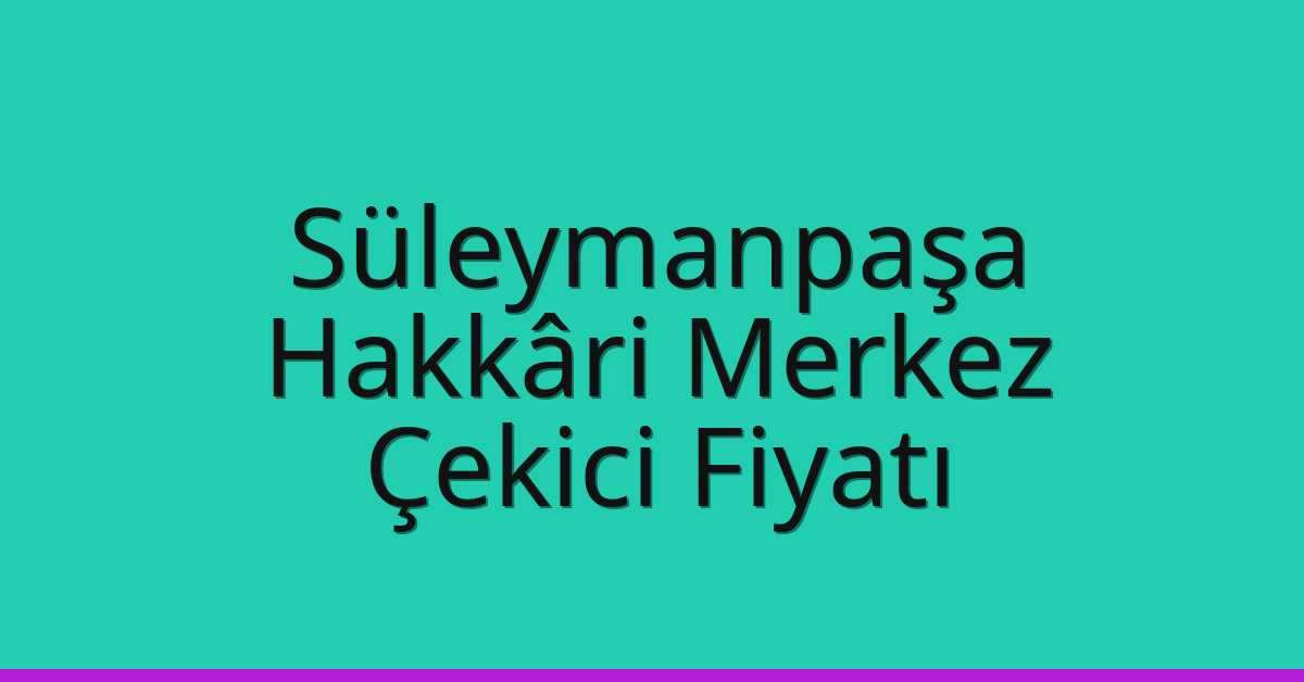 Süleymanpaşa Çekici Fiyatı – Hakkâri Merkez Oto Kurtarıcı Ücreti