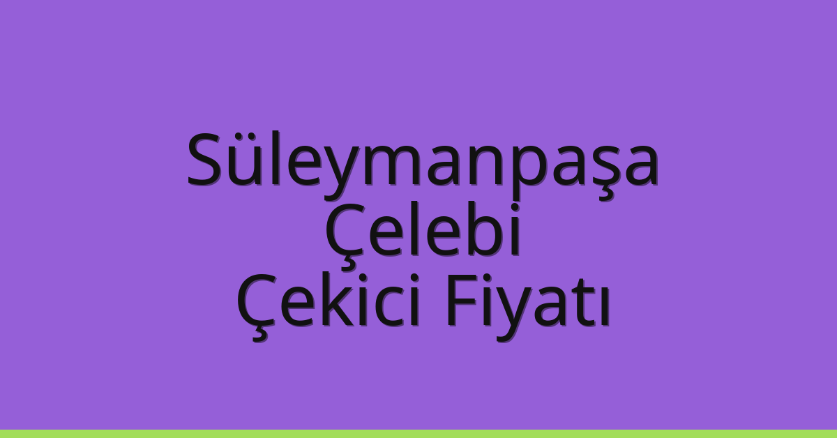 Süleymanpaşa Çekici Fiyatı – Çelebi Oto Kurtarıcı Ücreti