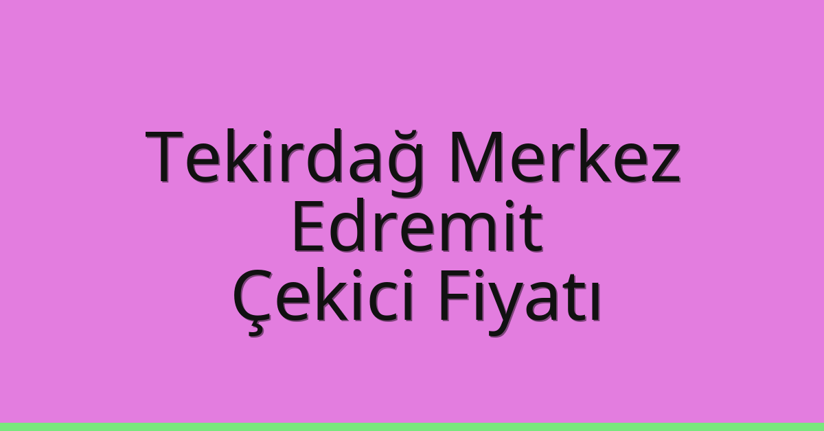 Tekirdağ Merkez Çekici Fiyatı – Edremit Oto Kurtarıcı Ücreti