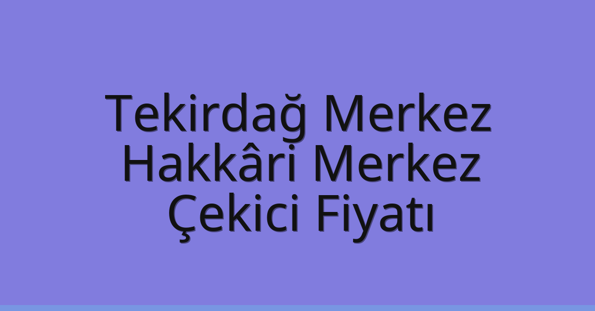 Tekirdağ Merkez Çekici Fiyatı – Hakkâri Merkez Oto Kurtarıcı Ücreti
