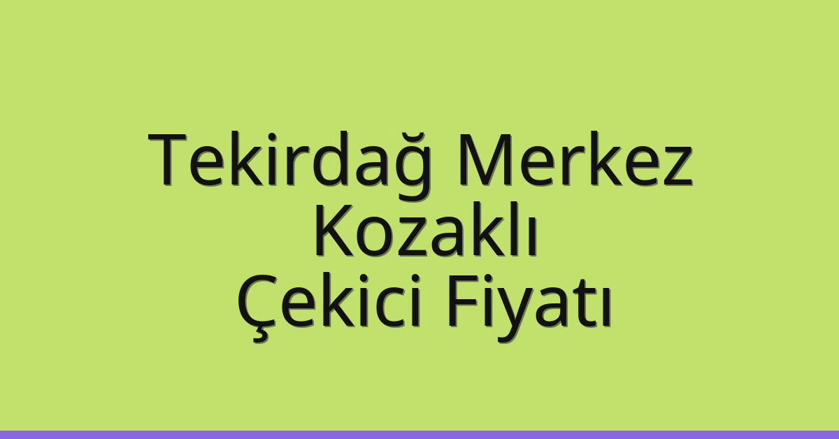 Tekirdağ Merkez Çekici Fiyatı – Kozaklı Oto Kurtarıcı Ücreti