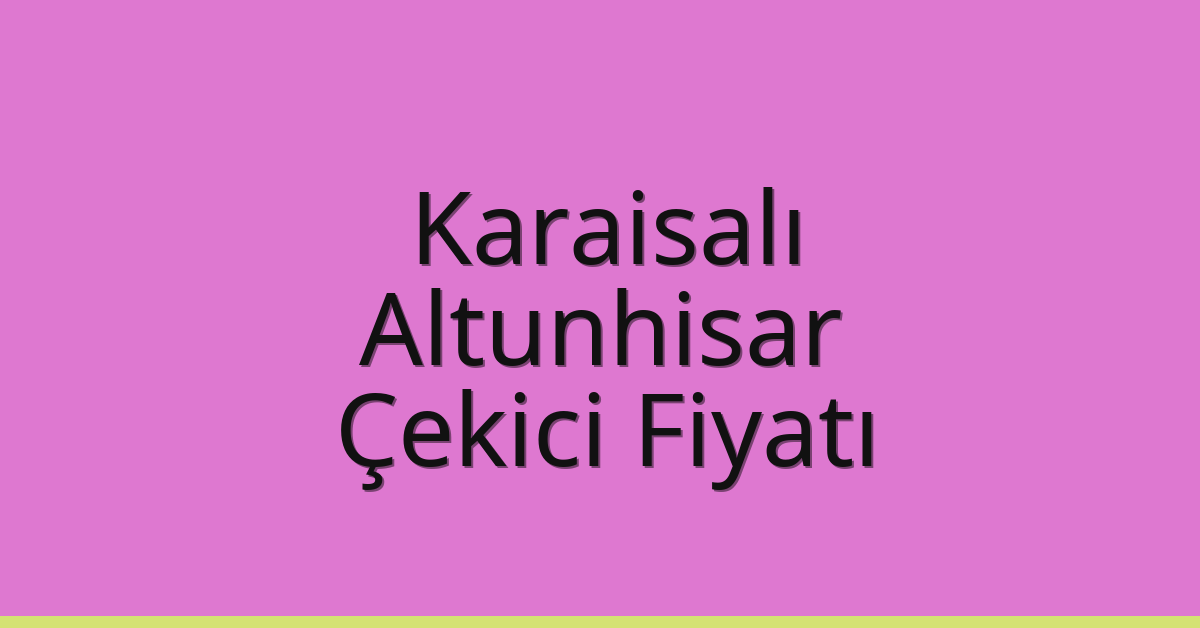 Karaisalı Çekici Fiyatı – Altunhisar Oto Kurtarıcı Ücreti