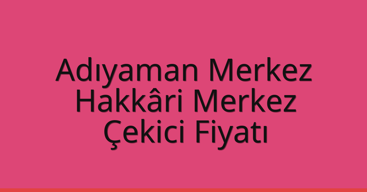 Adıyaman Merkez Çekici Fiyatı – Hakkâri Merkez Oto Kurtarıcı Ücreti