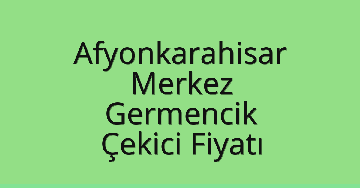 Afyonkarahisar Merkez Çekici Fiyatı – Germencik Oto Kurtarıcı Ücreti