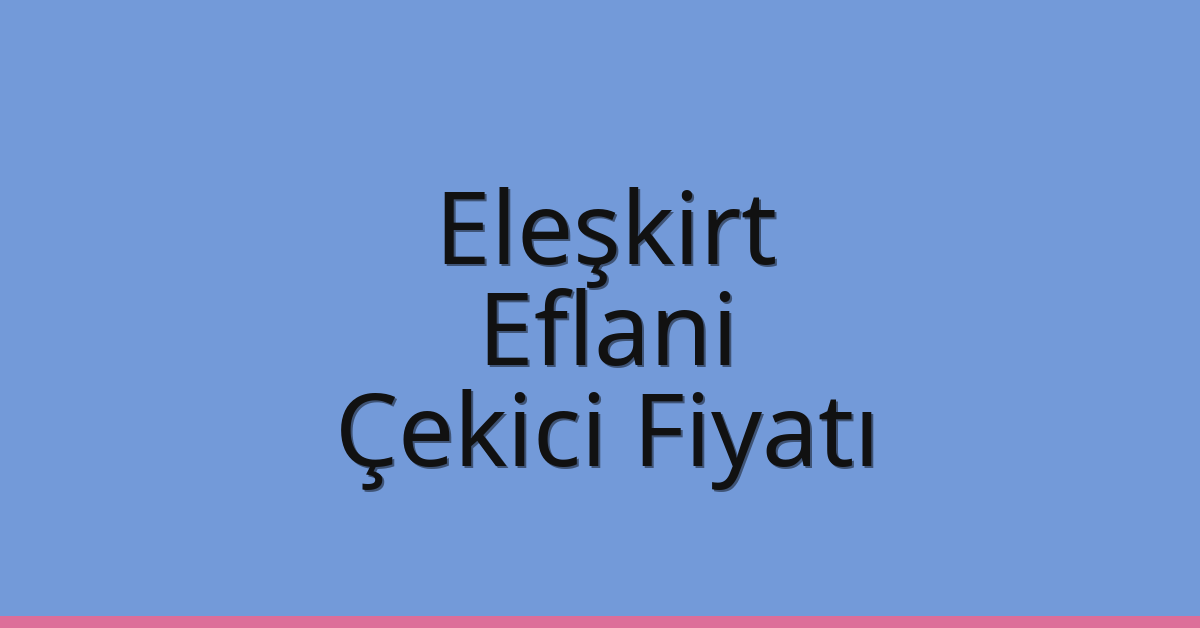 Eleşkirt Çekici Fiyatı – Eflani Oto Kurtarıcı Ücreti