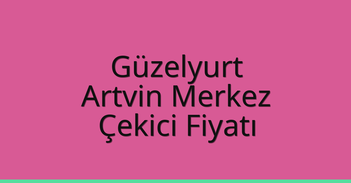 Güzelyurt Çekici Fiyatı – Artvin Merkez Oto Kurtarıcı Ücreti
