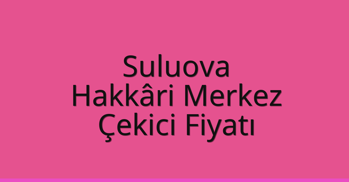 Suluova Çekici Fiyatı – Hakkâri Merkez Oto Kurtarıcı Ücreti
